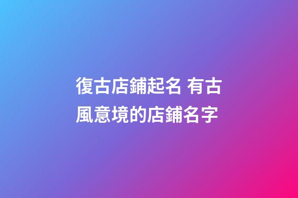 復古店鋪起名 有古風意境的店鋪名字-第1張-店鋪起名-玄機派